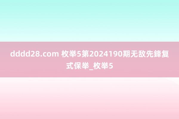 dddd28.com 枚举5第2024190期无敌先鋒复式保举_枚举5