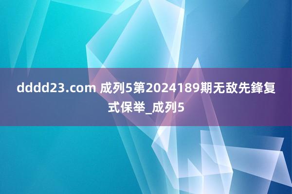 dddd23.com 成列5第2024189期无敌先鋒复式保举_成列5