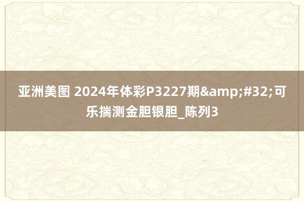 亚洲美图 2024年体彩P3227期&#32;可乐揣测金胆银胆_陈列3