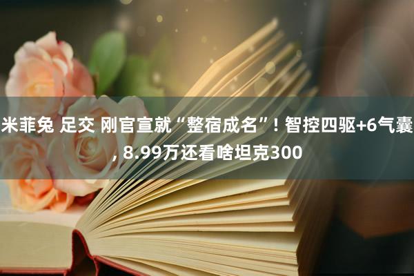 米菲兔 足交 刚官宣就“整宿成名”! 智控四驱+6气囊， 8.99万还看啥坦克300