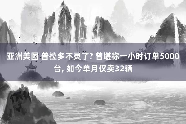 亚洲美图 普拉多不灵了? 曾堪称一小时订单5000台， 如今单月仅卖32辆