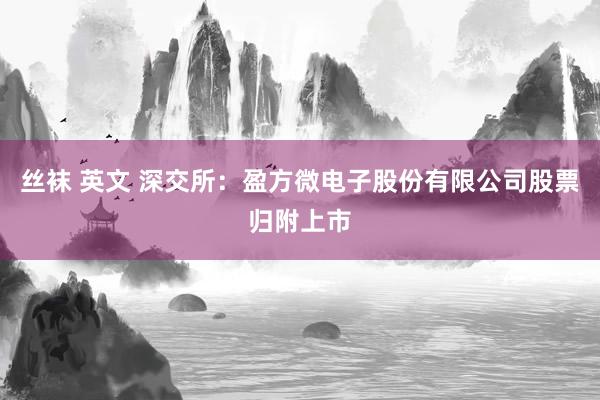 丝袜 英文 深交所：盈方微电子股份有限公司股票归附上市