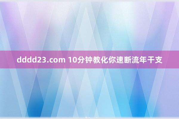 dddd23.com 10分钟教化你速断流年干支