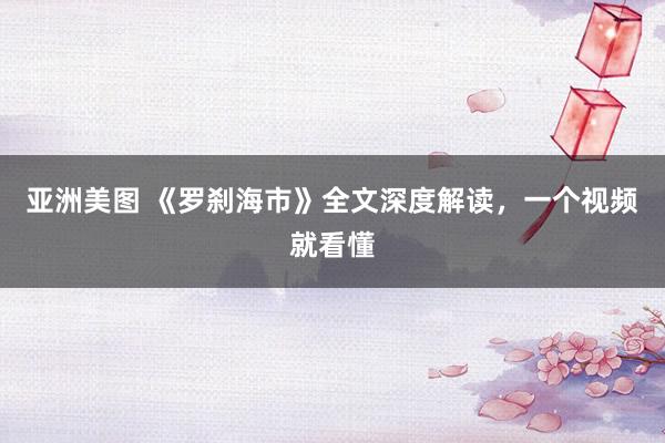 亚洲美图 《罗刹海市》全文深度解读，一个视频就看懂