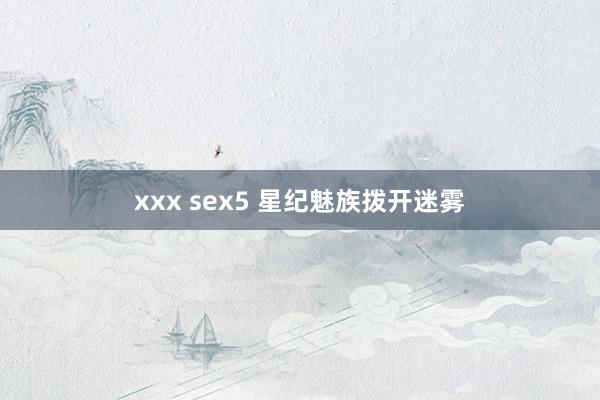 xxx sex5 星纪魅族拨开迷雾