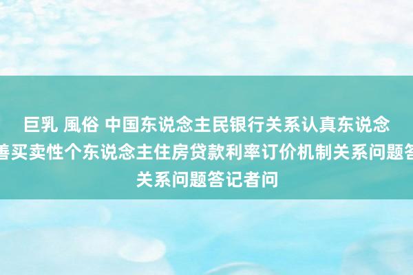 巨乳 風俗 中国东说念主民银行关系认真东说念主就完善买卖性个东说念主住房贷款利率订价机制关系问题答记者问