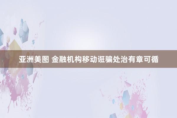 亚洲美图 金融机构移动诳骗处治有章可循