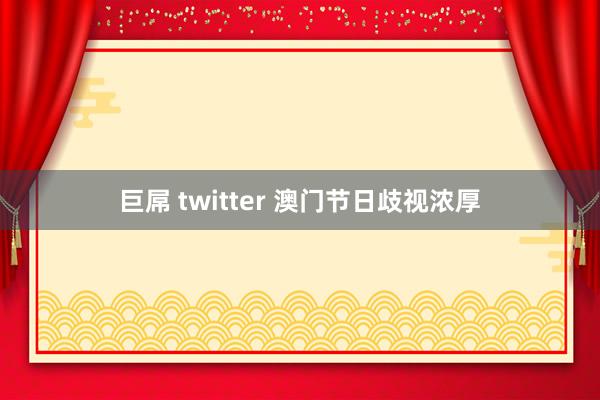 巨屌 twitter 澳门节日歧视浓厚