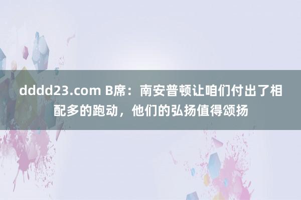 dddd23.com B席：南安普顿让咱们付出了相配多的跑动，他们的弘扬值得颂扬