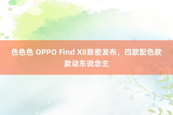 色色色 OPPO Find X8致密发布，四款配色款款动东说念主