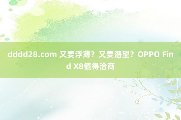 dddd28.com 又要浮薄？又要潜望？OPPO Find X8值得洽商