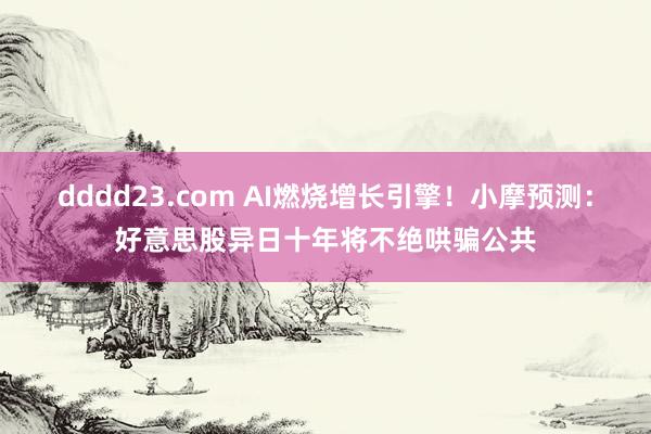 dddd23.com AI燃烧增长引擎！小摩预测：好意思股异日十年将不绝哄骗公共