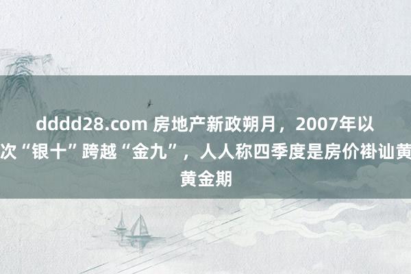 dddd28.com 房地产新政朔月，2007年以来初次“银十”跨越“金九”，人人称四季度是房价褂讪黄金期