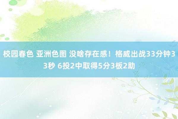 校园春色 亚洲色图 没啥存在感！格威出战33分钟33秒 6投2中取得5分3板2助