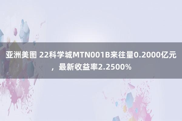 亚洲美图 22科学城MTN001B来往量0.2000亿元，最新收益率2.2500%