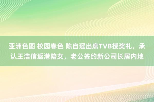 亚洲色图 校园春色 陈自瑶出席TVB授奖礼，承认王浩信返港陪女，老公签约新公司长居内地