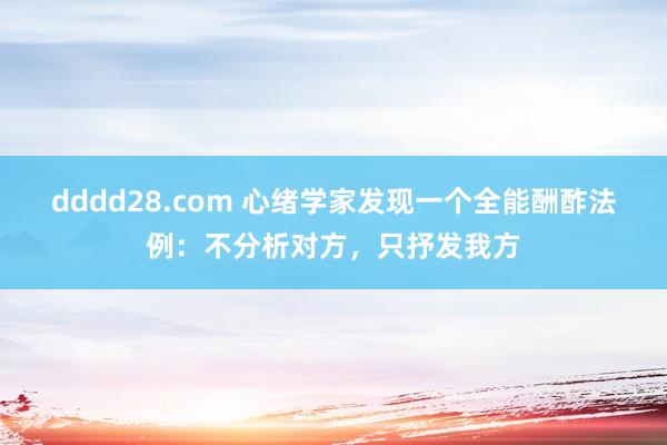 dddd28.com 心绪学家发现一个全能酬酢法例：不分析对方，只抒发我方