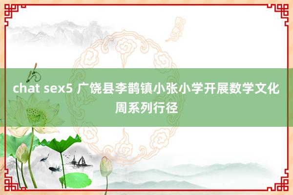 chat sex5 广饶县李鹊镇小张小学开展数学文化周系列行径