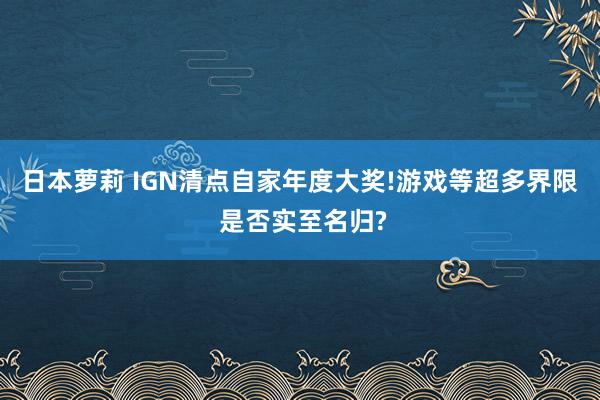 日本萝莉 IGN清点自家年度大奖!游戏等超多界限 是否实至名归?