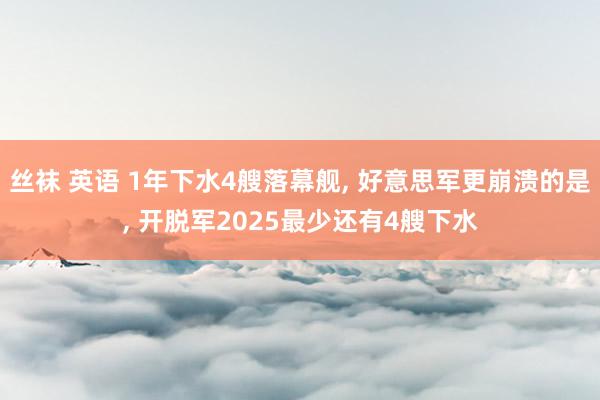 丝袜 英语 1年下水4艘落幕舰， 好意思军更崩溃的是， 开脱军2025最少还有4艘下水