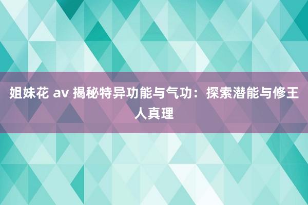 姐妹花 av 揭秘特异功能与气功：探索潜能与修王人真理