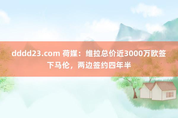 dddd23.com 荷媒：维拉总价近3000万欧签下马伦，两边签约四年半