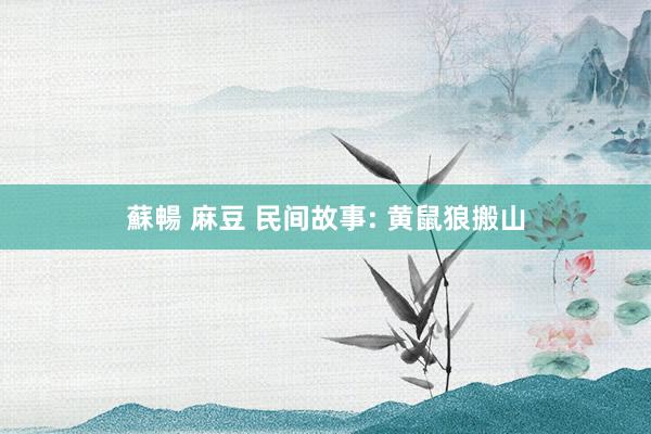 蘇暢 麻豆 民间故事: 黄鼠狼搬山