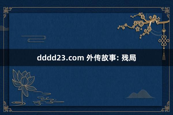 dddd23.com 外传故事: 残局